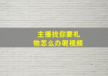 主播找你要礼物怎么办呢视频