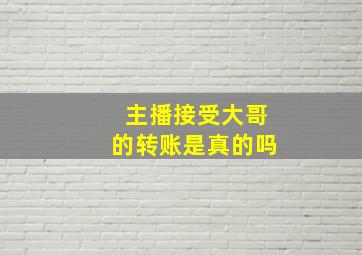 主播接受大哥的转账是真的吗