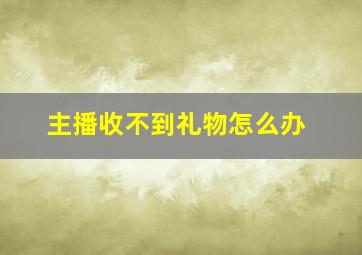 主播收不到礼物怎么办