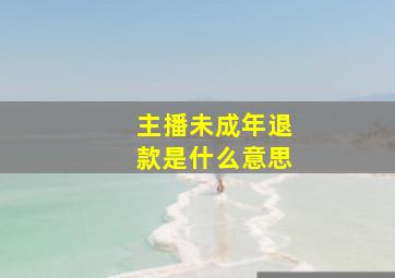 主播未成年退款是什么意思