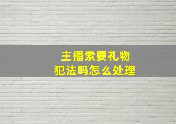 主播索要礼物犯法吗怎么处理