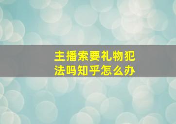 主播索要礼物犯法吗知乎怎么办