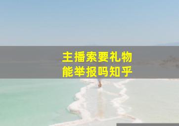 主播索要礼物能举报吗知乎