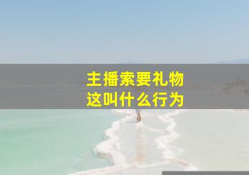 主播索要礼物这叫什么行为