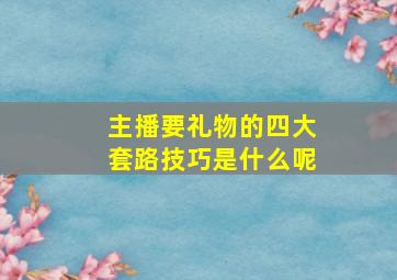 主播要礼物的四大套路技巧是什么呢