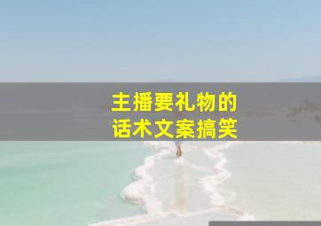 主播要礼物的话术文案搞笑