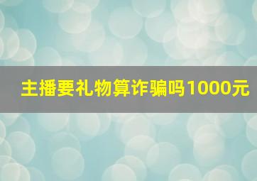 主播要礼物算诈骗吗1000元