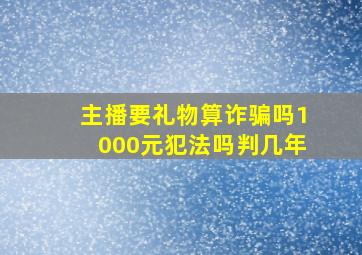 主播要礼物算诈骗吗1000元犯法吗判几年