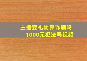 主播要礼物算诈骗吗1000元犯法吗视频