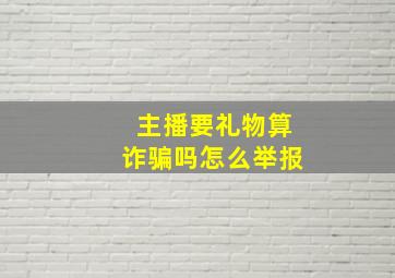 主播要礼物算诈骗吗怎么举报