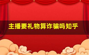 主播要礼物算诈骗吗知乎