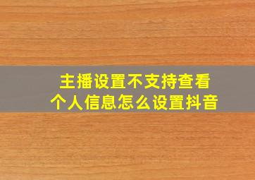 主播设置不支持查看个人信息怎么设置抖音