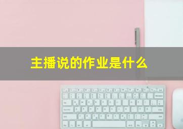 主播说的作业是什么