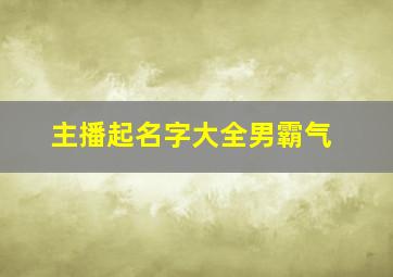 主播起名字大全男霸气