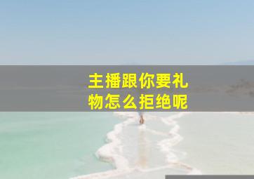 主播跟你要礼物怎么拒绝呢