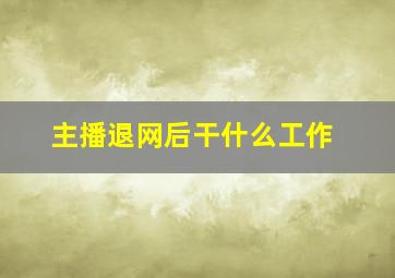 主播退网后干什么工作