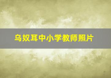 乌奴耳中小学教师照片