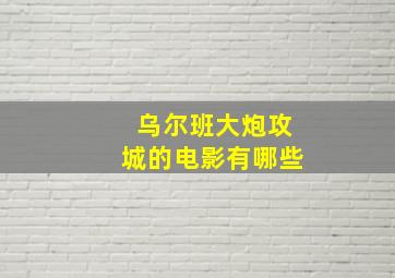 乌尔班大炮攻城的电影有哪些