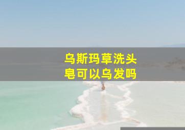 乌斯玛草洗头皂可以乌发吗