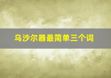 乌沙尔器最简单三个词