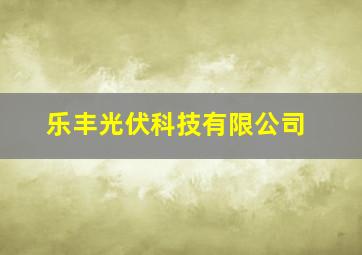 乐丰光伏科技有限公司