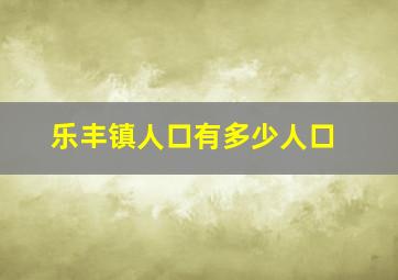 乐丰镇人口有多少人口