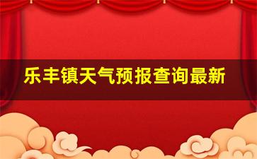 乐丰镇天气预报查询最新