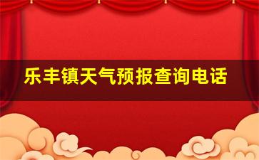 乐丰镇天气预报查询电话