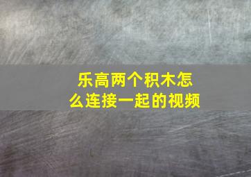 乐高两个积木怎么连接一起的视频