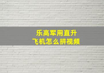 乐高军用直升飞机怎么拼视频