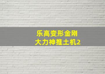 乐高变形金刚大力神推土机2