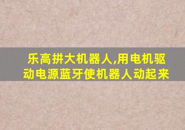 乐高拼大机器人,用电机驱动电源蓝牙使机器人动起来