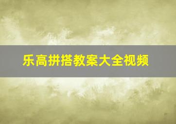 乐高拼搭教案大全视频