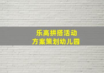 乐高拼搭活动方案策划幼儿园