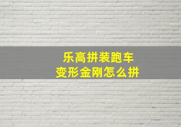 乐高拼装跑车变形金刚怎么拼