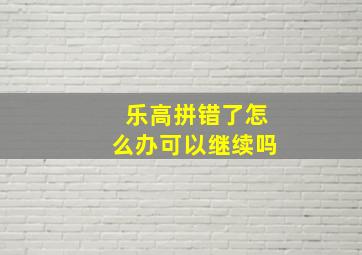 乐高拼错了怎么办可以继续吗