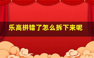 乐高拼错了怎么拆下来呢