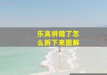 乐高拼错了怎么拆下来图解