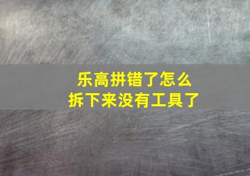 乐高拼错了怎么拆下来没有工具了