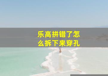 乐高拼错了怎么拆下来穿孔