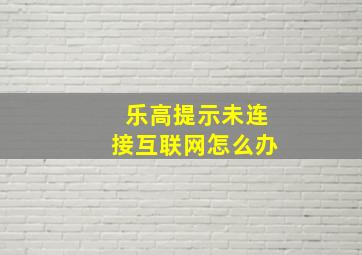 乐高提示未连接互联网怎么办