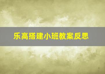 乐高搭建小班教案反思