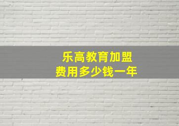 乐高教育加盟费用多少钱一年