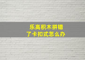 乐高积木拼错了卡扣式怎么办