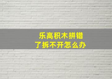 乐高积木拼错了拆不开怎么办