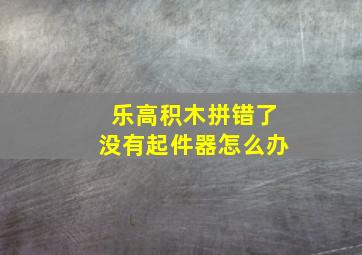 乐高积木拼错了没有起件器怎么办