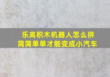 乐高积木机器人怎么拼简简单单才能变成小汽车