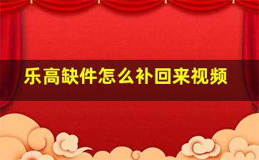 乐高缺件怎么补回来视频