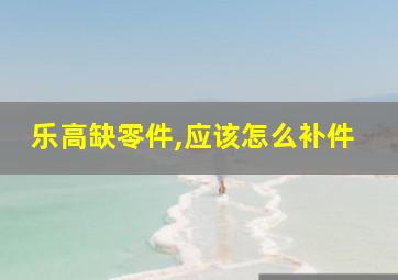 乐高缺零件,应该怎么补件