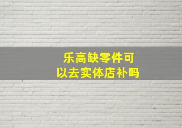 乐高缺零件可以去实体店补吗